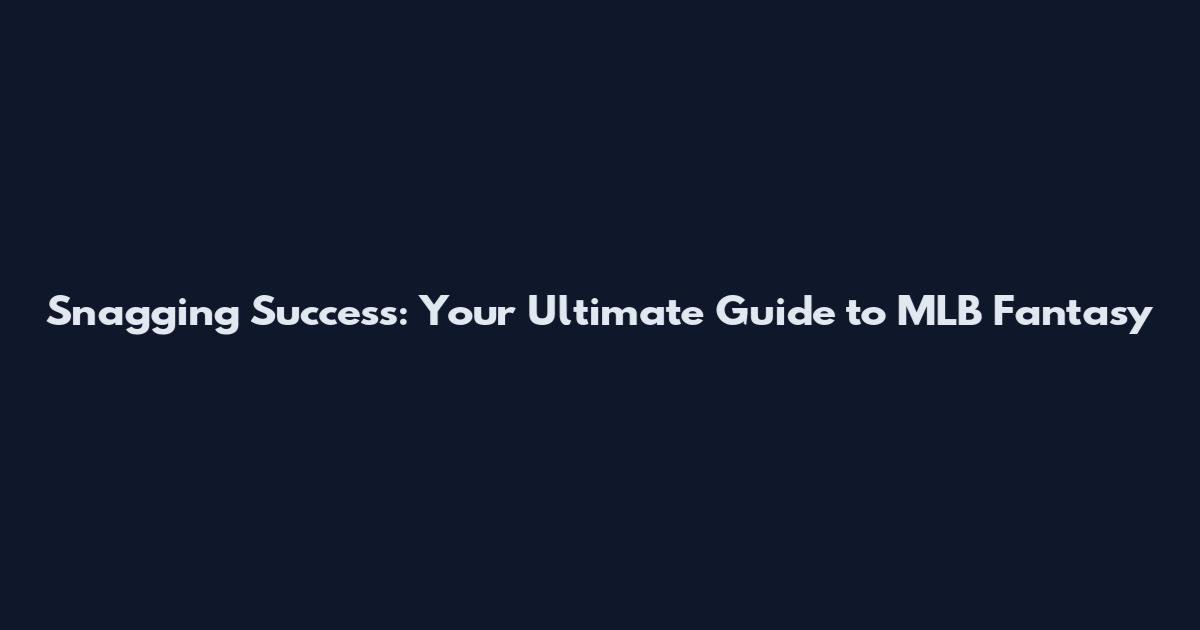 Snagging Success: Your Ultimate Guide to MLB Fantasy