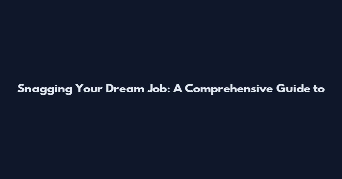 Snagging Your Dream Job: A Comprehensive Guide to