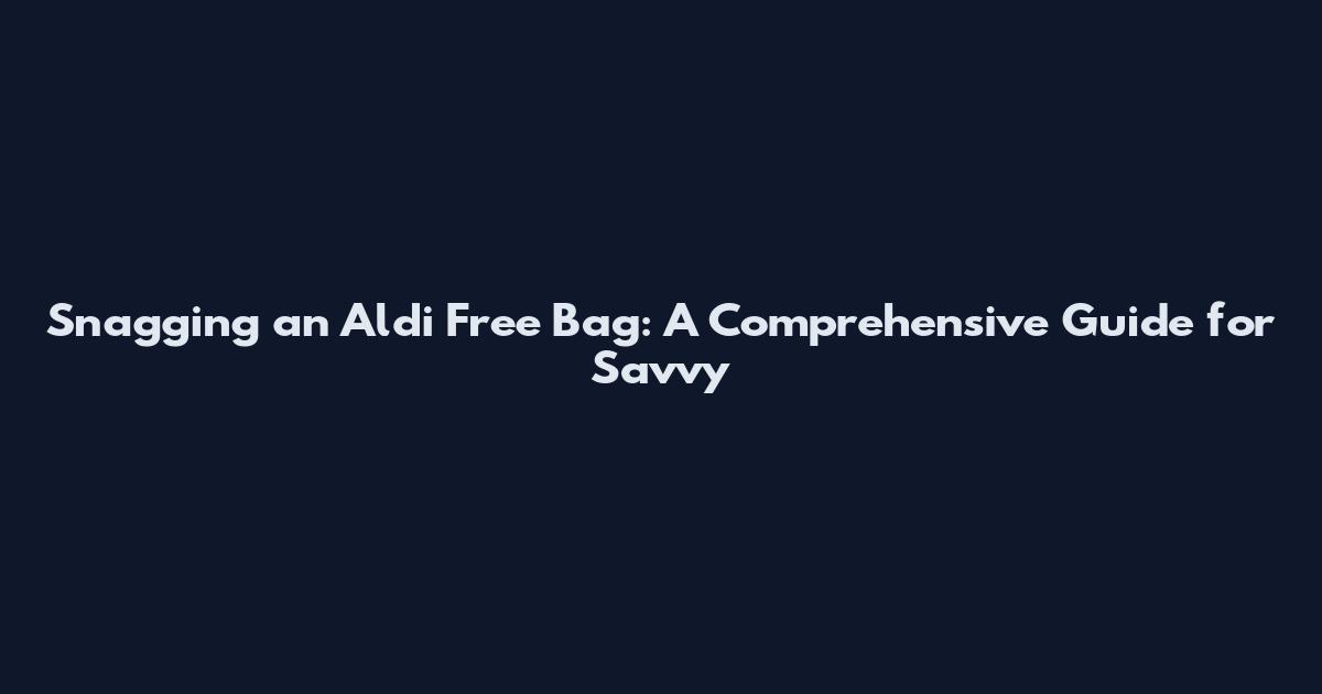 Snagging an Aldi Free Bag: A Comprehensive Guide for Savvy