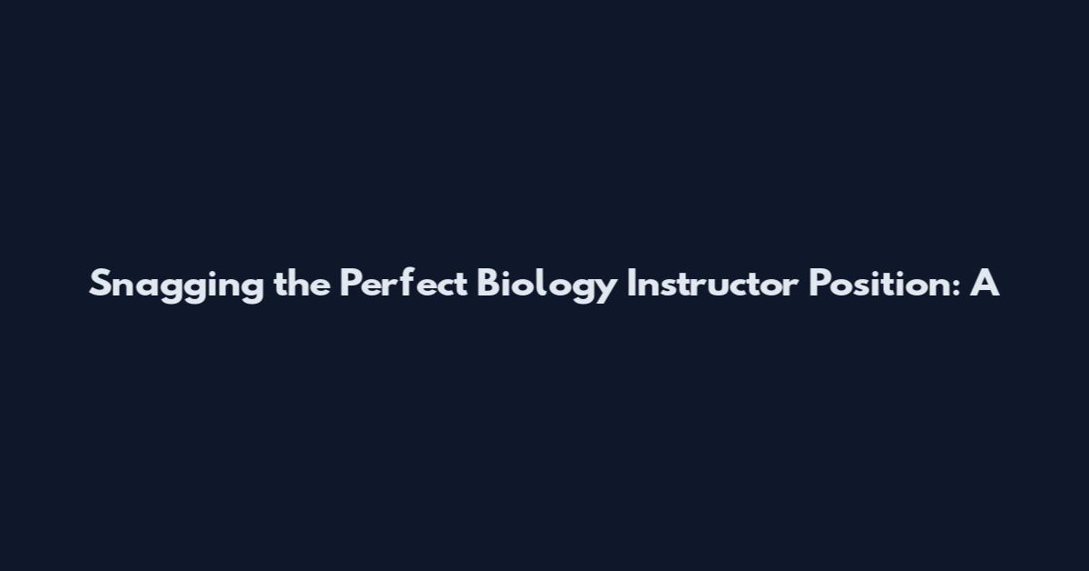 Snagging the Perfect Biology Instructor Position: A