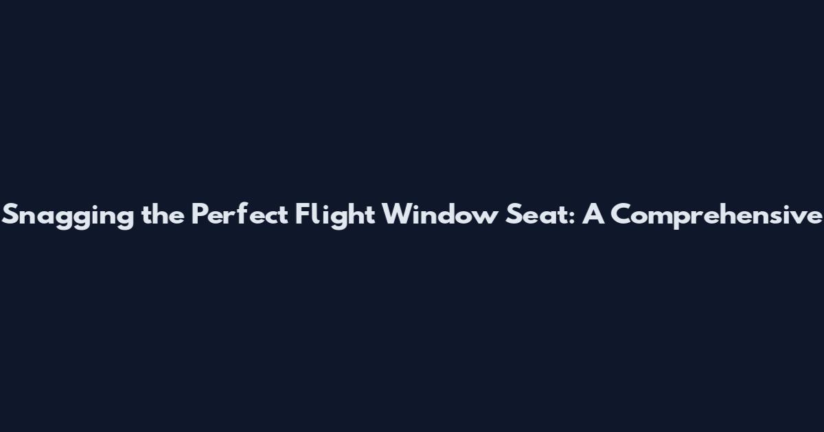 Snagging the Perfect Flight Window Seat: A Comprehensive