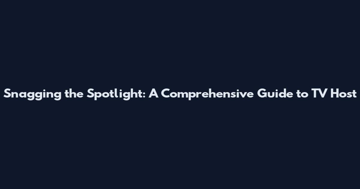 Snagging the Spotlight: A Comprehensive Guide to TV Host