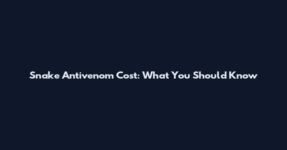 Snake Antivenom Cost: What You Should Know
