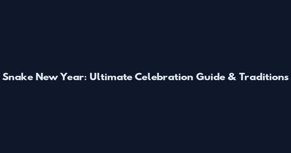 Snake New Year: Ultimate Celebration Guide & Traditions