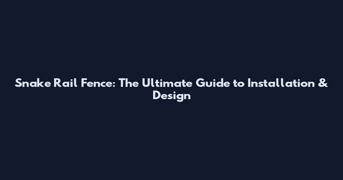Snake Rail Fence: The Ultimate Guide to Installation & Design