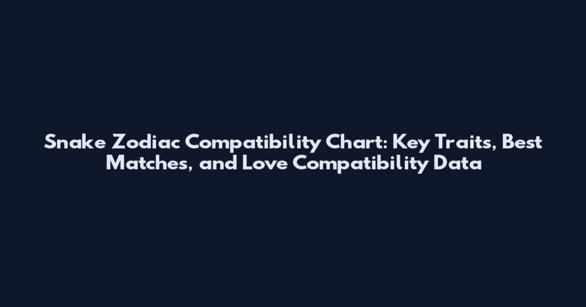 Snake Zodiac Compatibility Chart: Key Traits, Best Matches, and Love Compatibility Data