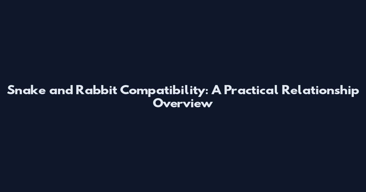 Snake and Rabbit Compatibility: A Practical Relationship Overview