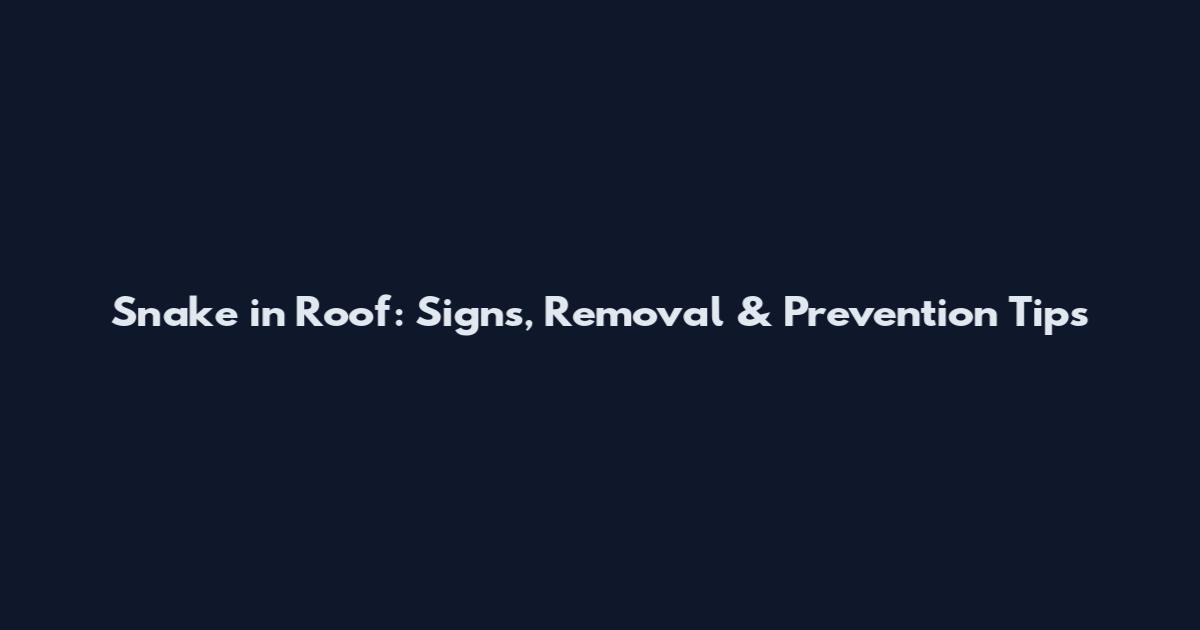 Snake in Roof: Signs, Removal & Prevention Tips