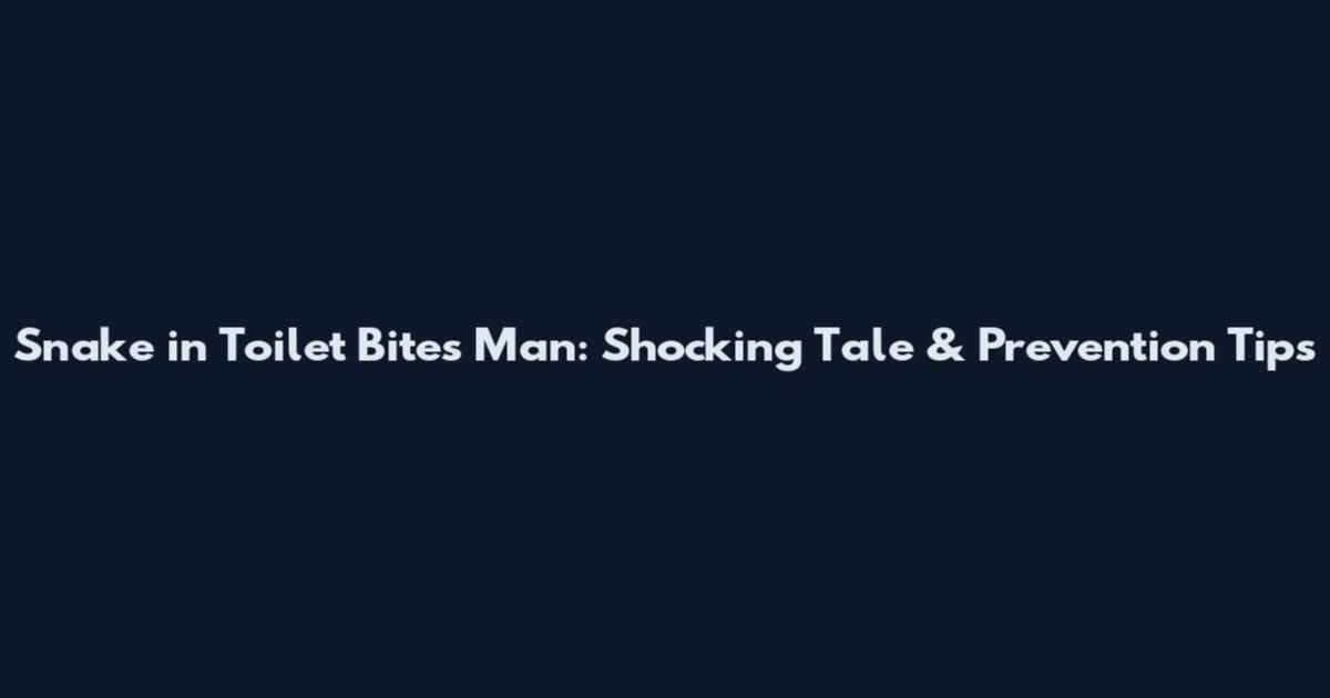 Snake in Toilet Bites Man: Shocking Tale & Prevention Tips