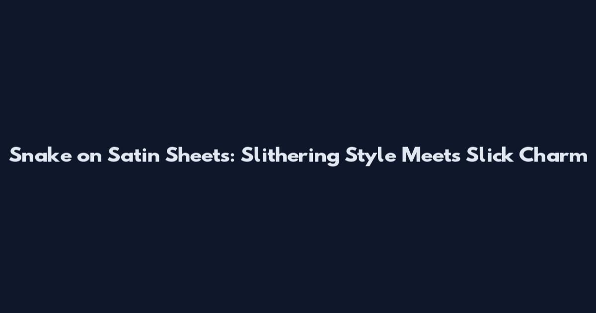 Snake on Satin Sheets: Slithering Style Meets Slick Charm