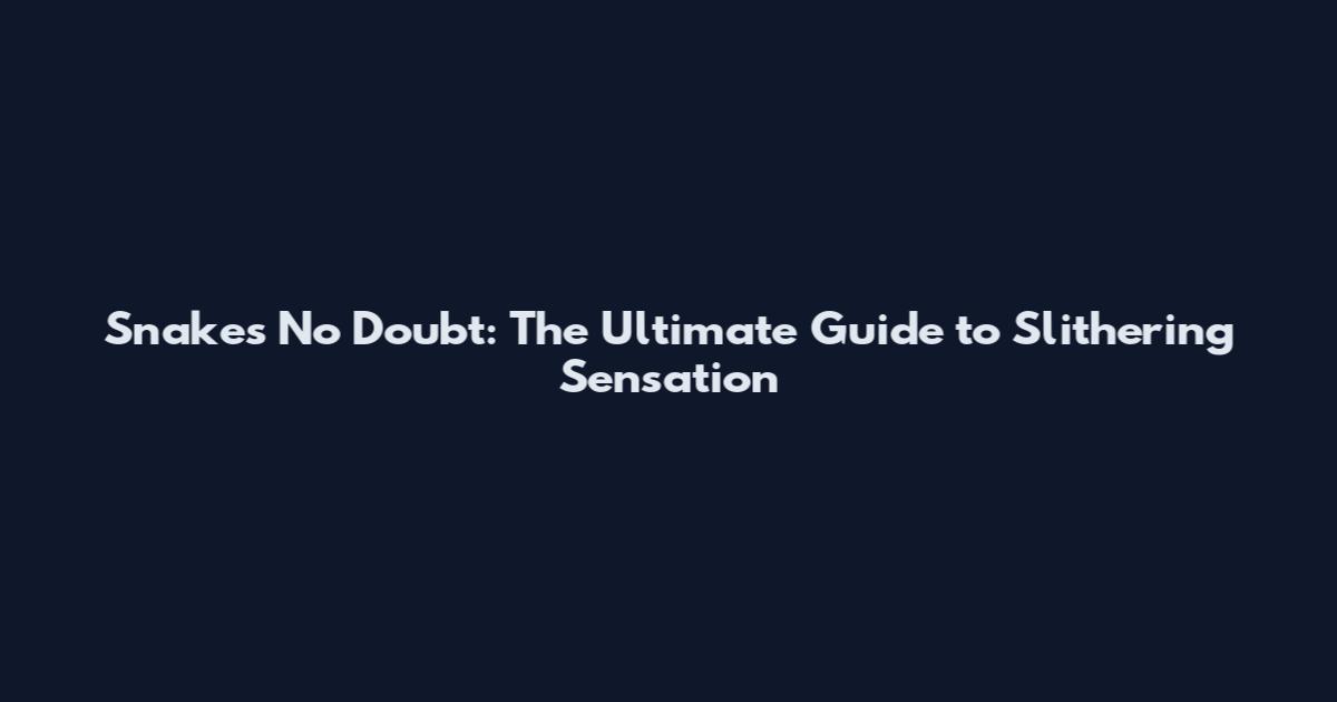 Snakes No Doubt: The Ultimate Guide to Slithering Sensation
