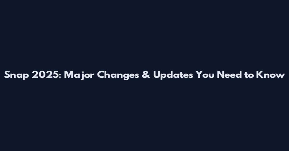 Snap 2025: Major Changes & Updates You Need to Know