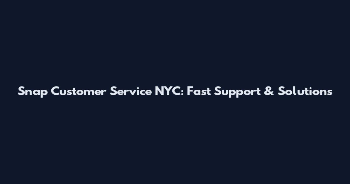 Snap Customer Service NYC: Fast Support & Solutions