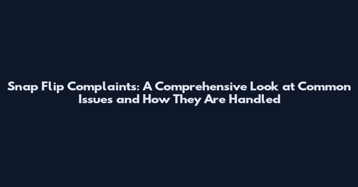 Snap Flip Complaints: A Comprehensive Look at Common Issues and How They Are Handled