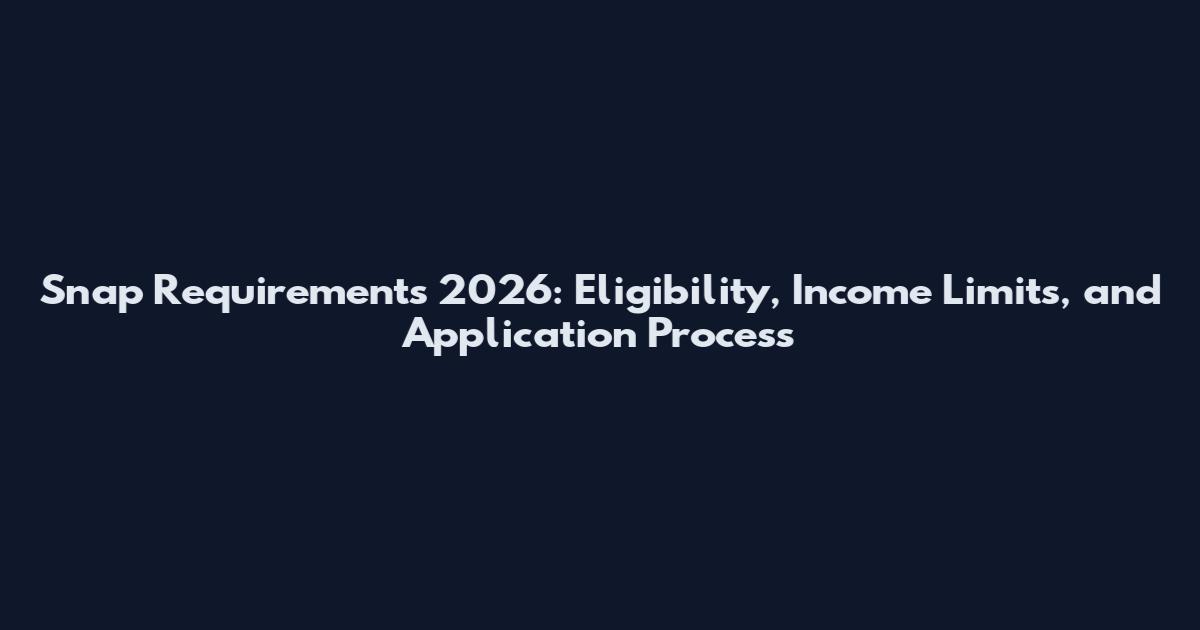 Snap Requirements 2026: Eligibility, Income Limits, and Application Process