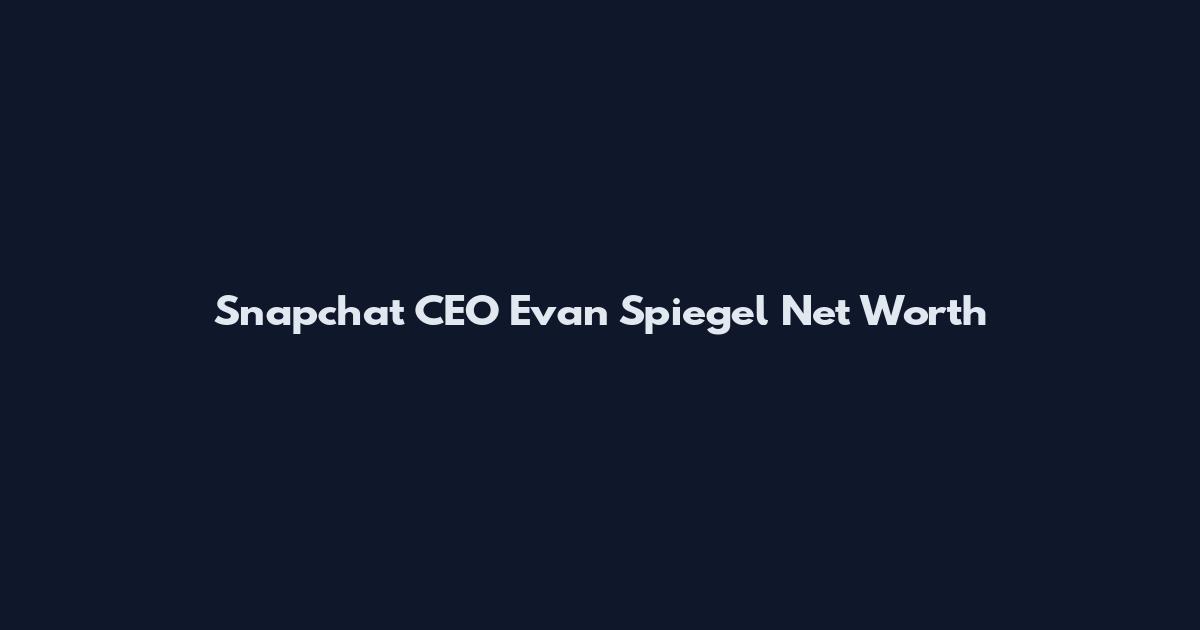 Snapchat CEO Evan Spiegel Net Worth