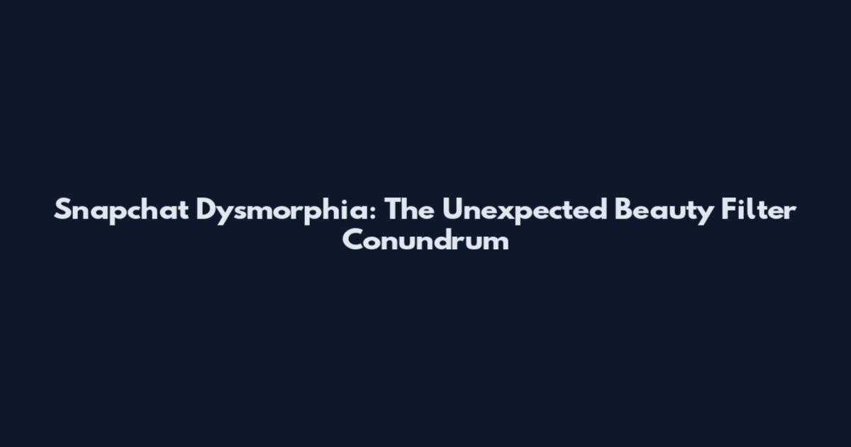 Snapchat Dysmorphia: The Unexpected Beauty Filter Conundrum