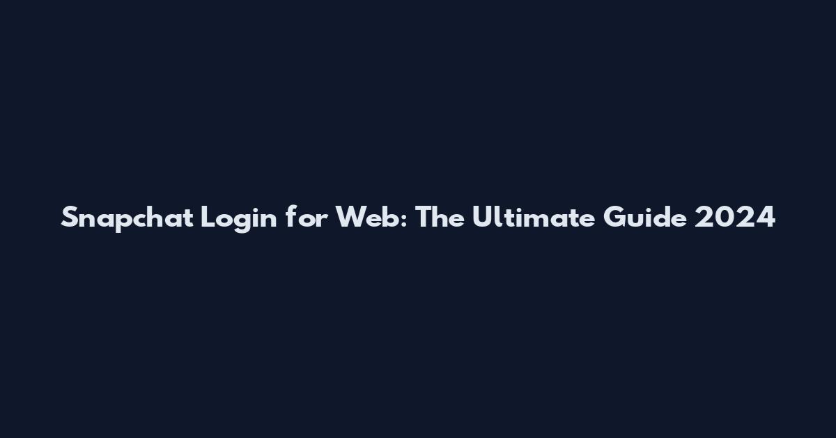 Snapchat Login for Web: The Ultimate Guide 2024