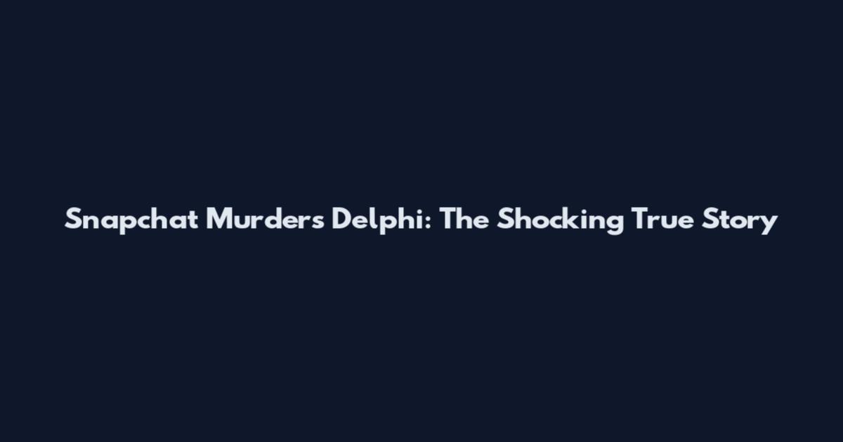 Snapchat Murders Delphi: The Shocking True Story
