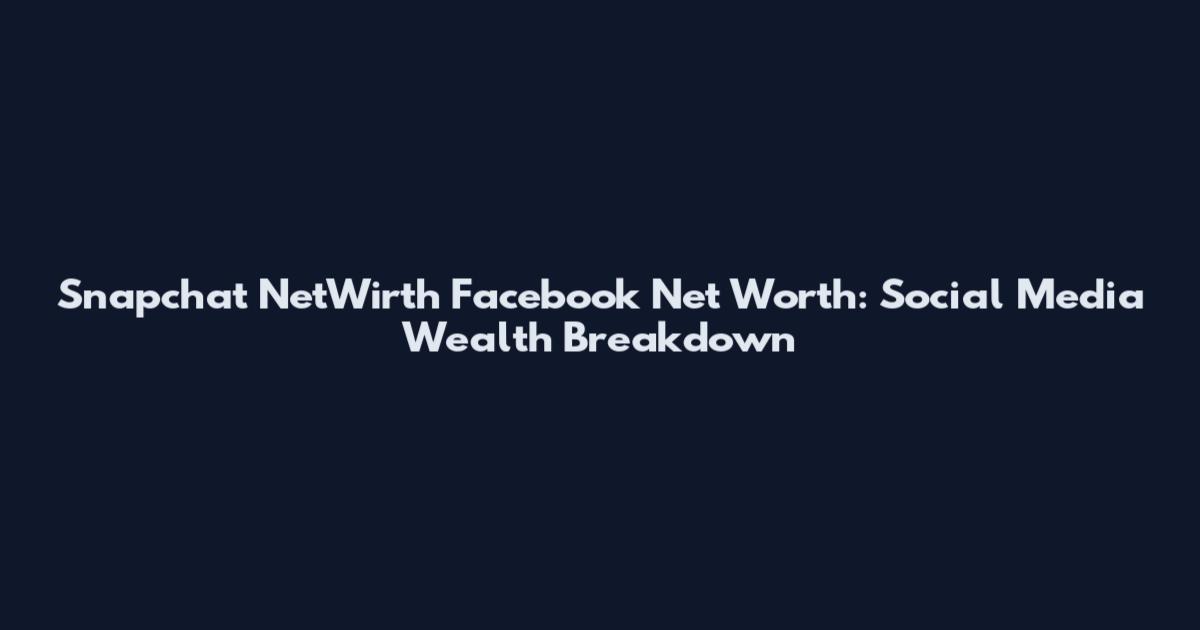 Snapchat NetWirth Facebook Net Worth: Social Media Wealth Breakdown