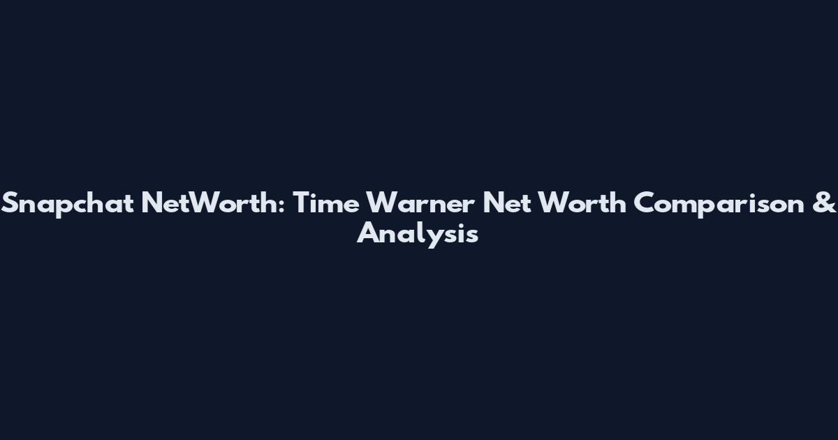 Snapchat NetWorth: Time Warner Net Worth Comparison & Analysis