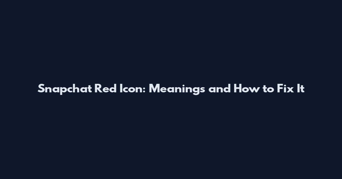Snapchat Red Icon: Meanings and How to Fix It