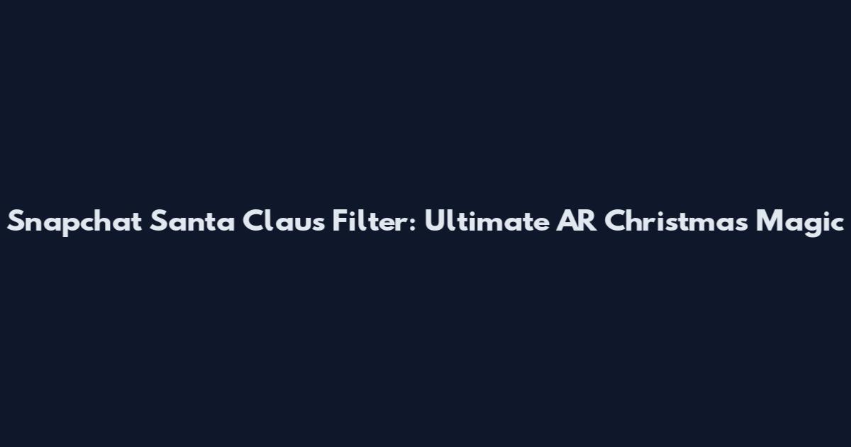 Snapchat Santa Claus Filter: Ultimate AR Christmas Magic