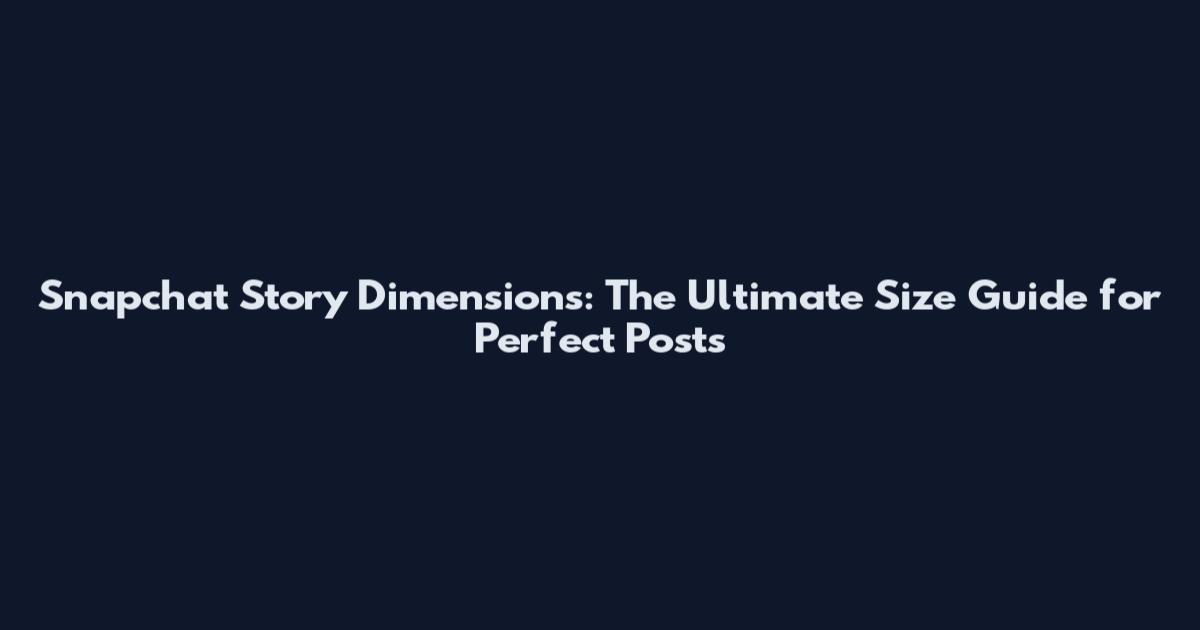 Snapchat Story Dimensions: The Ultimate Size Guide for Perfect Posts