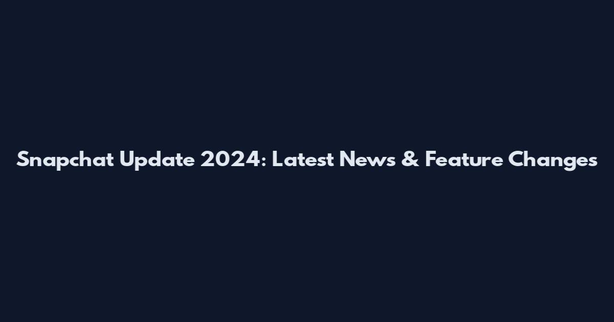 Snapchat Update 2024: Latest News & Feature Changes
