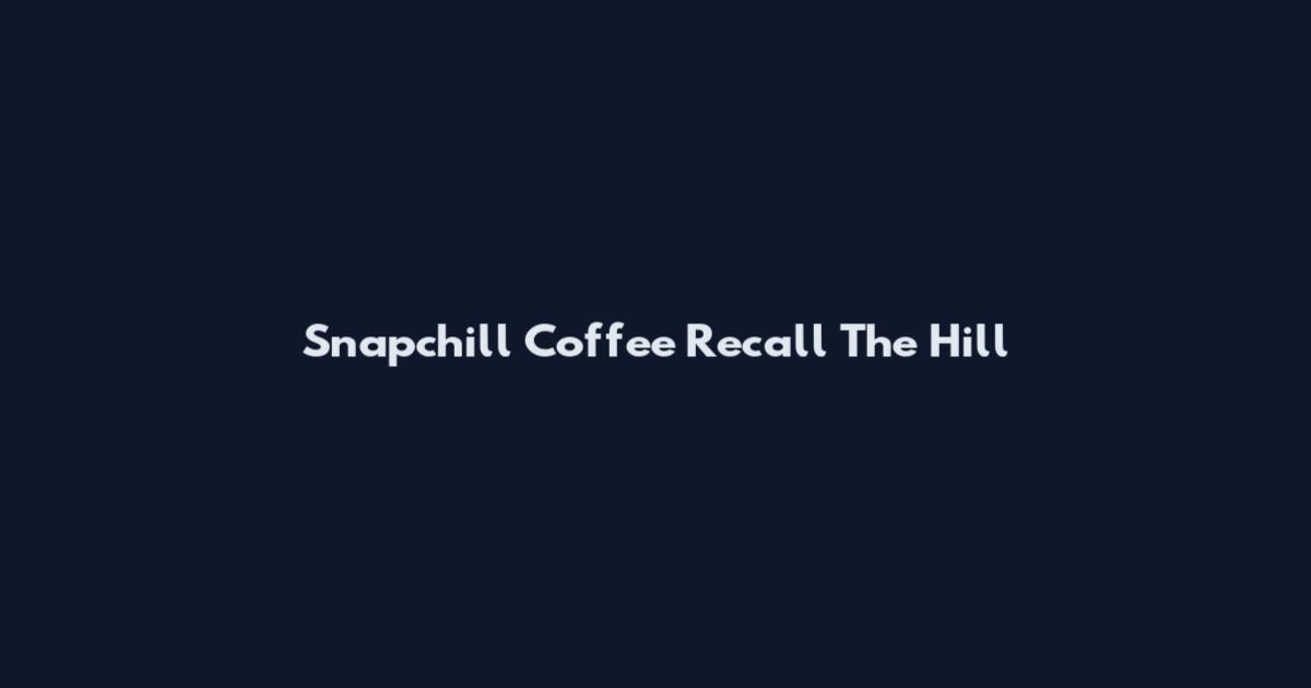 Snapchill Coffee Recall The Hill