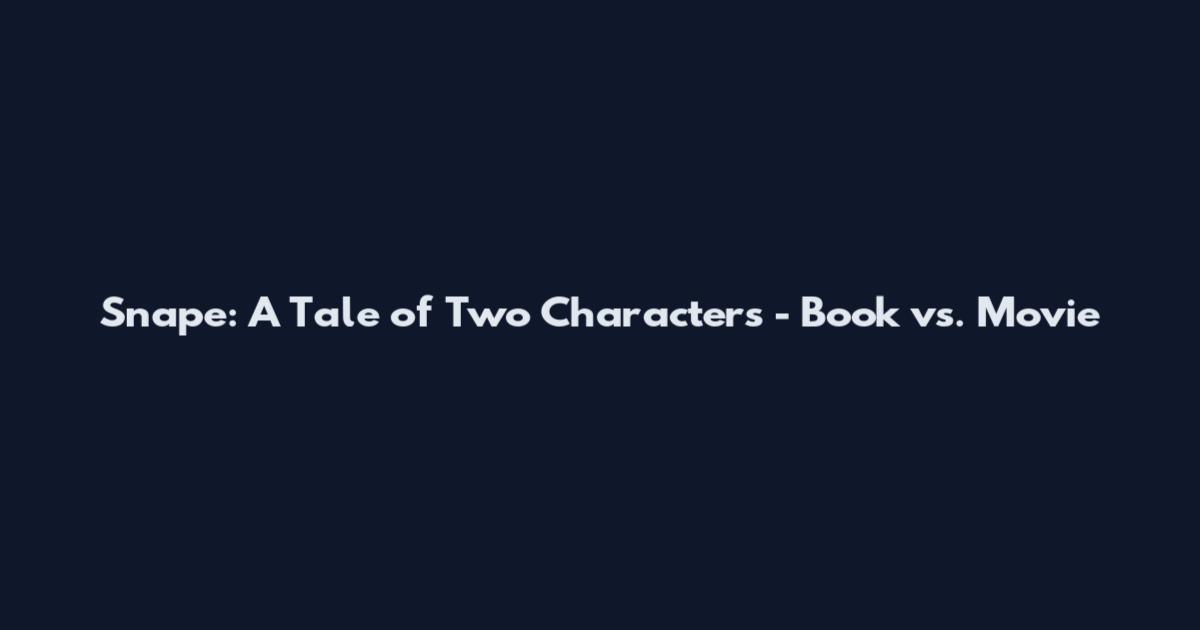 Snape: A Tale of Two Characters - Book vs. Movie