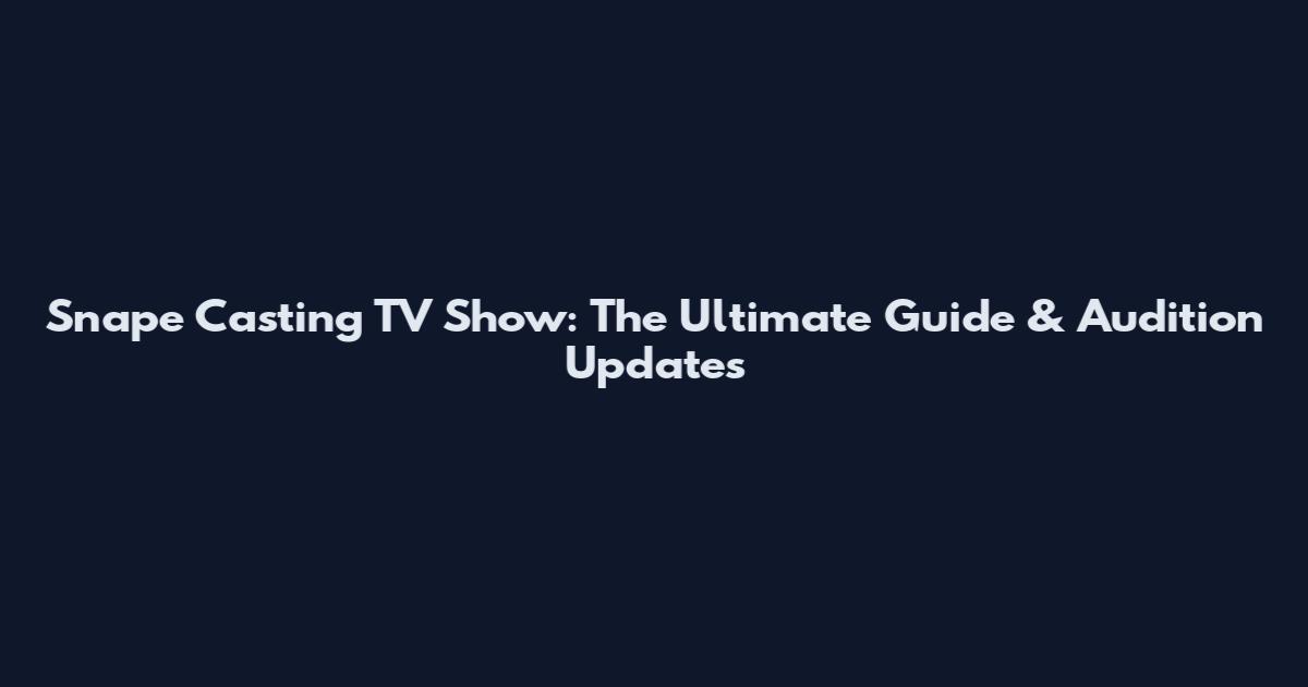 Snape Casting TV Show: The Ultimate Guide & Audition Updates