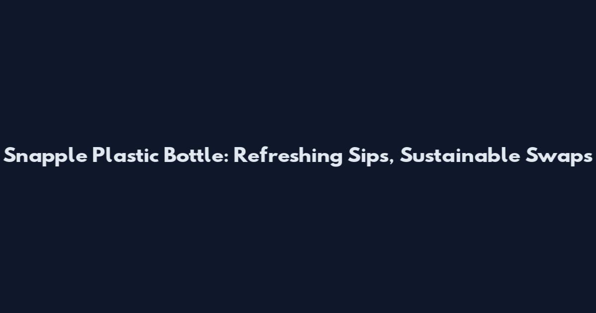 Snapple Plastic Bottle: Refreshing Sips, Sustainable Swaps