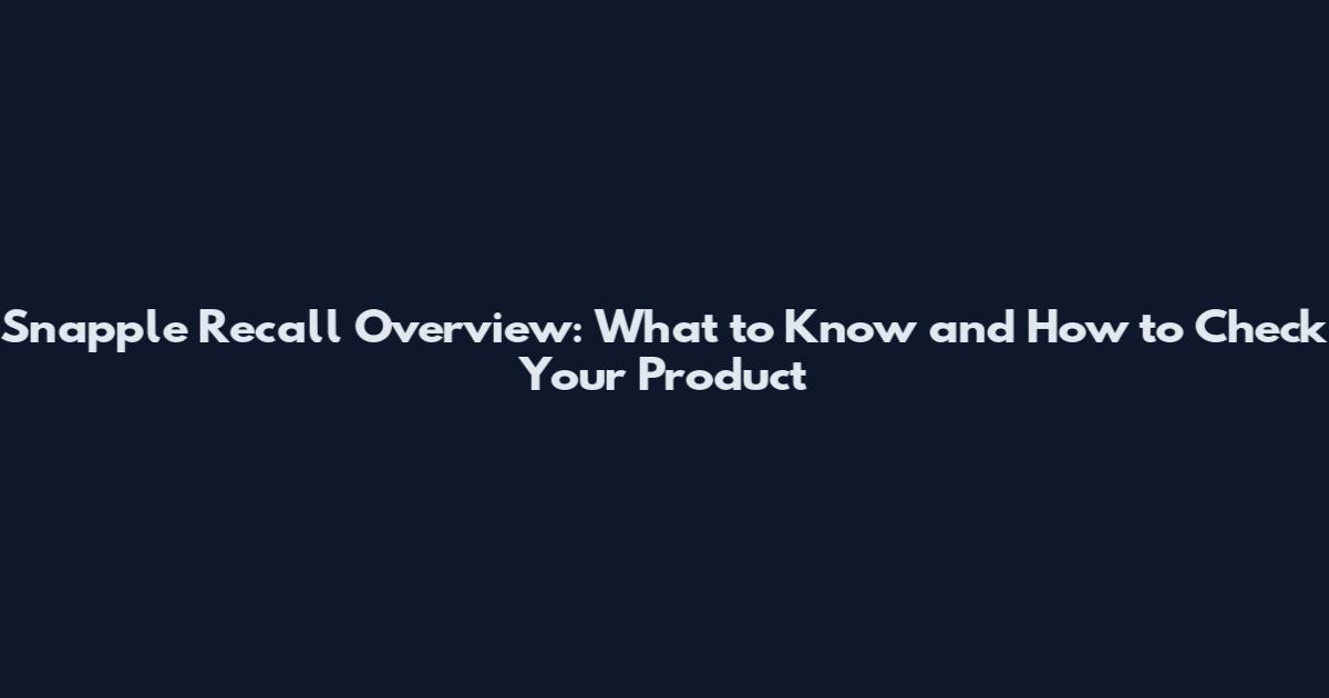 Snapple Recall Overview: What to Know and How to Check Your Product