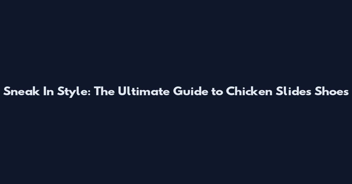Sneak In Style: The Ultimate Guide to Chicken Slides Shoes