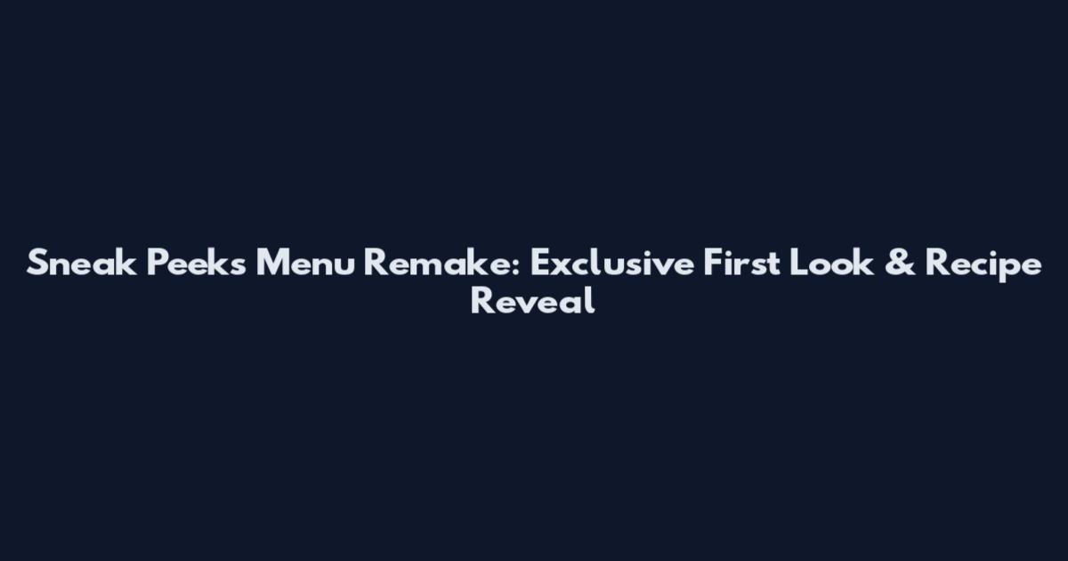 Sneak Peeks Menu Remake: Exclusive First Look & Recipe Reveal