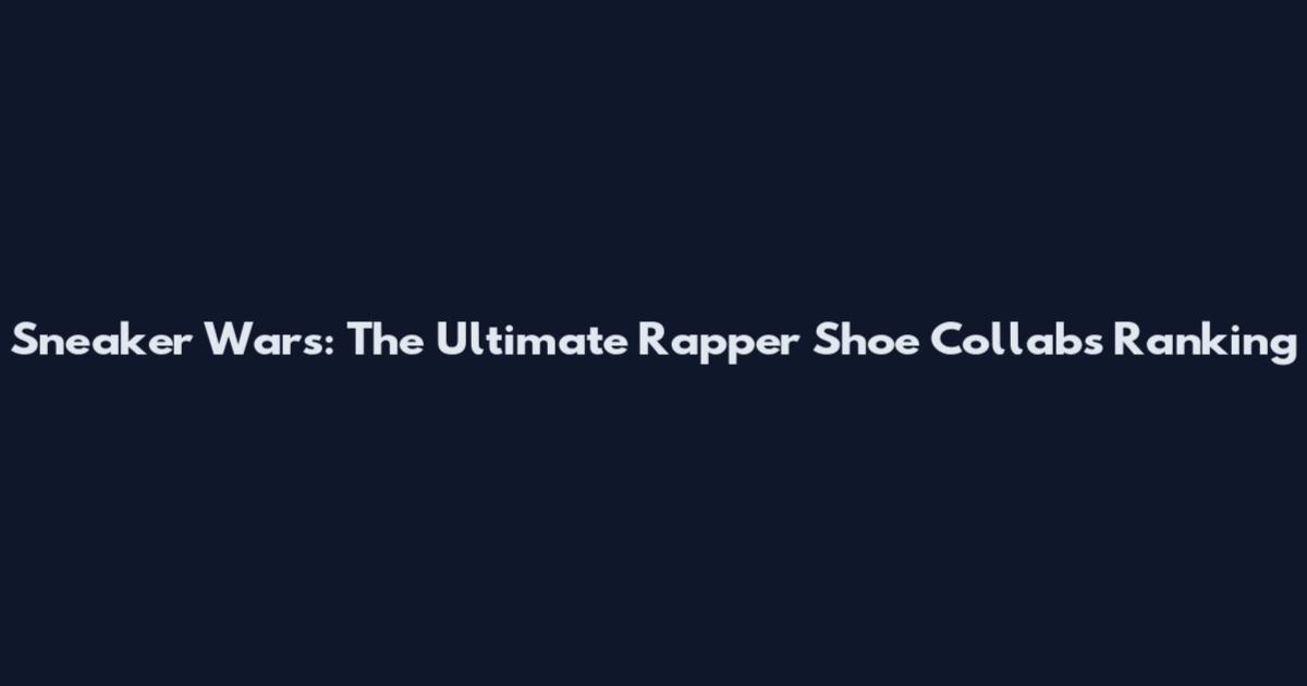 Sneaker Wars: The Ultimate Rapper Shoe Collabs Ranking