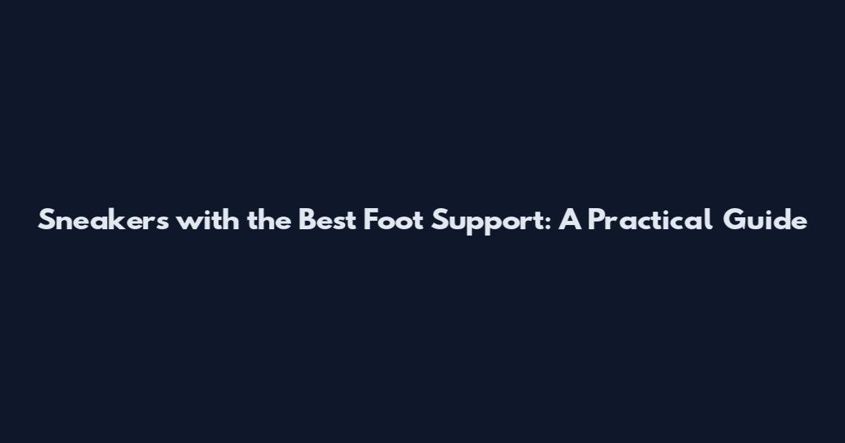 Sneakers with the Best Foot Support: A Practical Guide