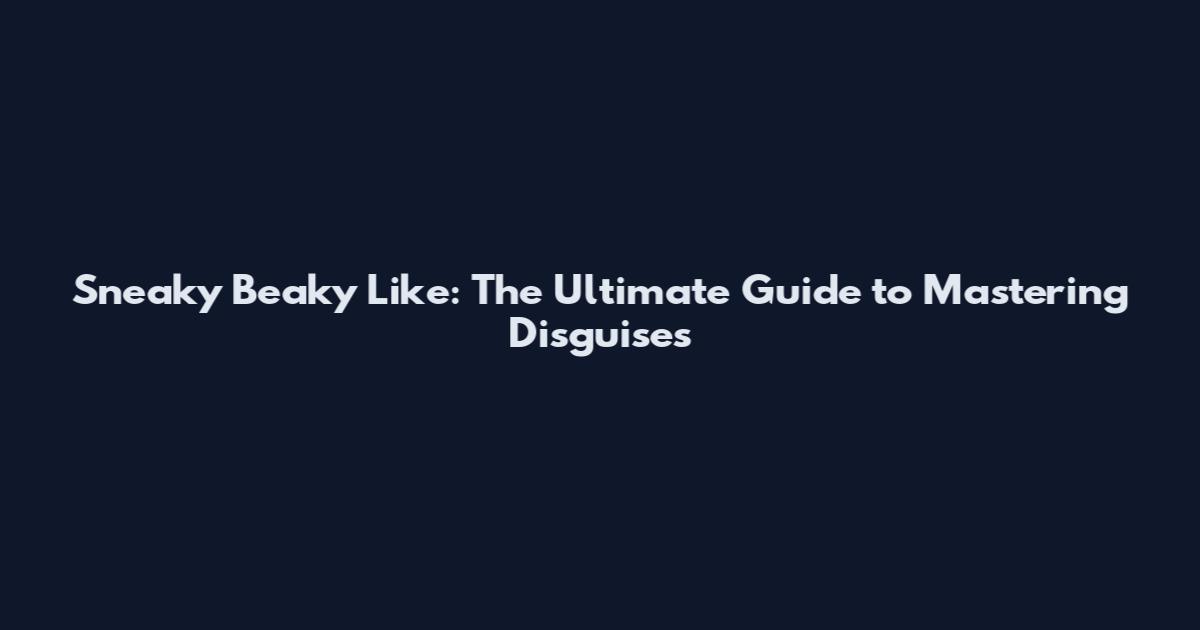 Sneaky Beaky Like: The Ultimate Guide to Mastering Disguises