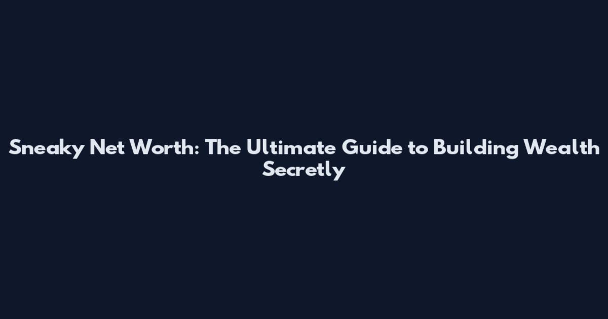 Sneaky Net Worth: The Ultimate Guide to Building Wealth Secretly