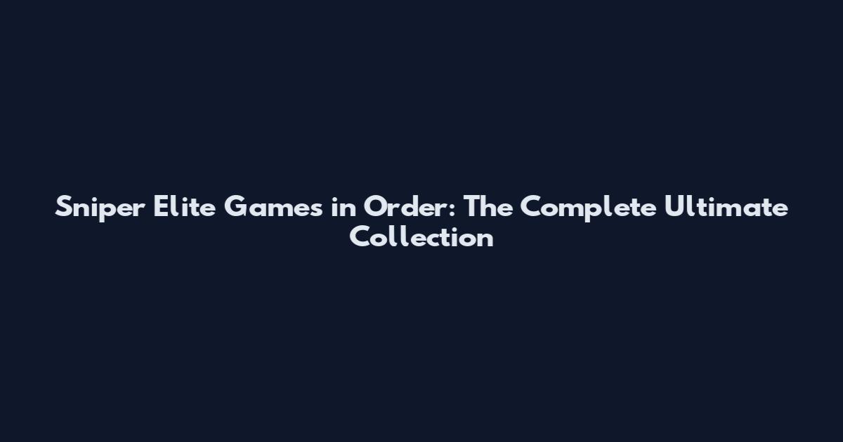 Sniper Elite Games in Order: The Complete Ultimate Collection