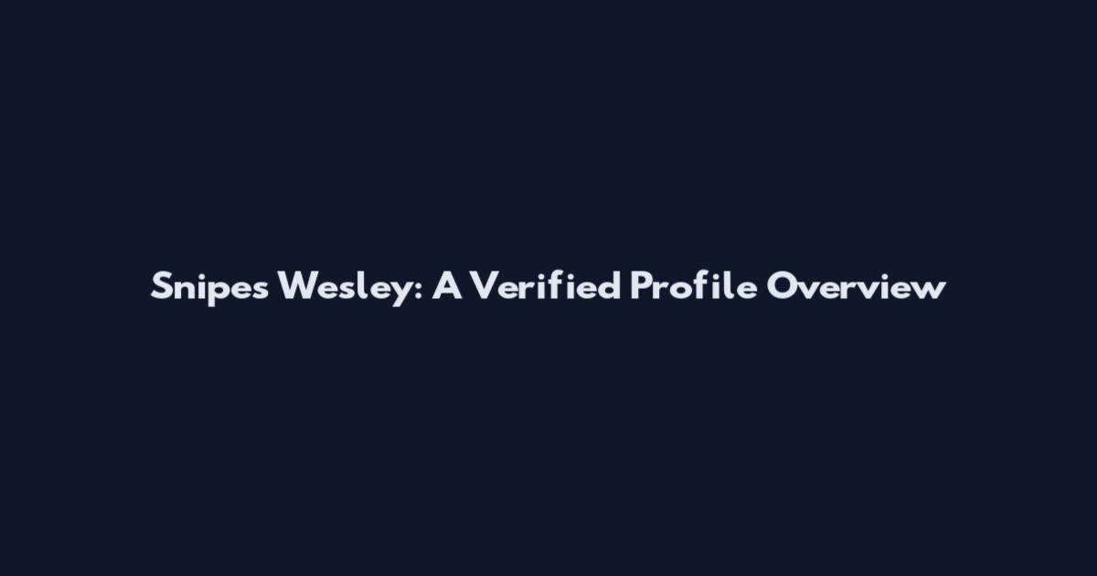 Snipes Wesley: A Verified Profile Overview