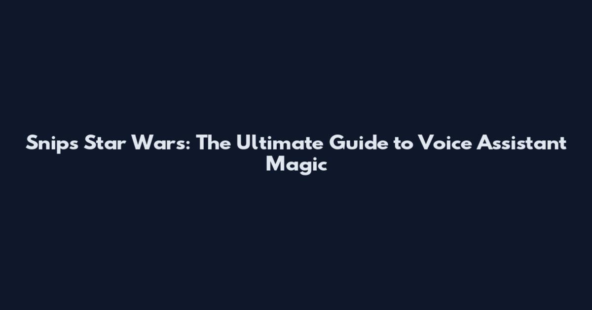 Snips Star Wars: The Ultimate Guide to Voice Assistant Magic