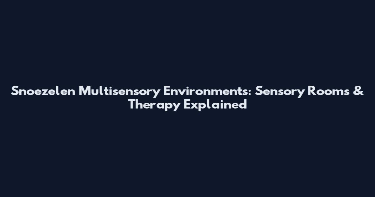 Snoezelen Multisensory Environments: Sensory Rooms & Therapy Explained