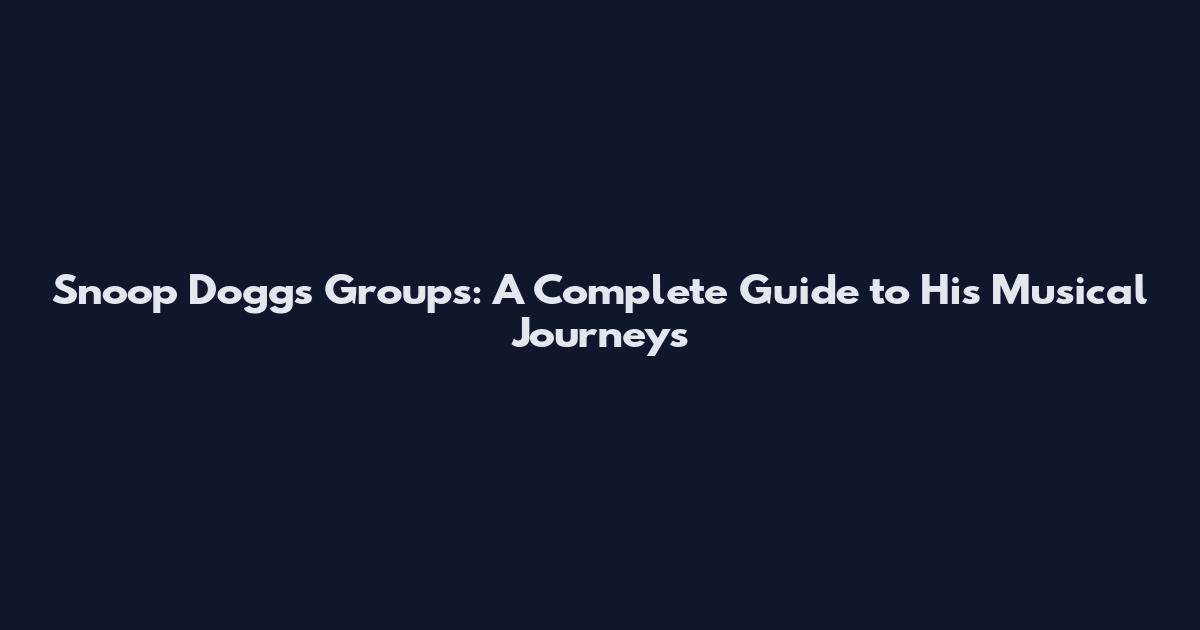 Snoop Dogg's Groups: A Complete Guide to His Musical Journeys