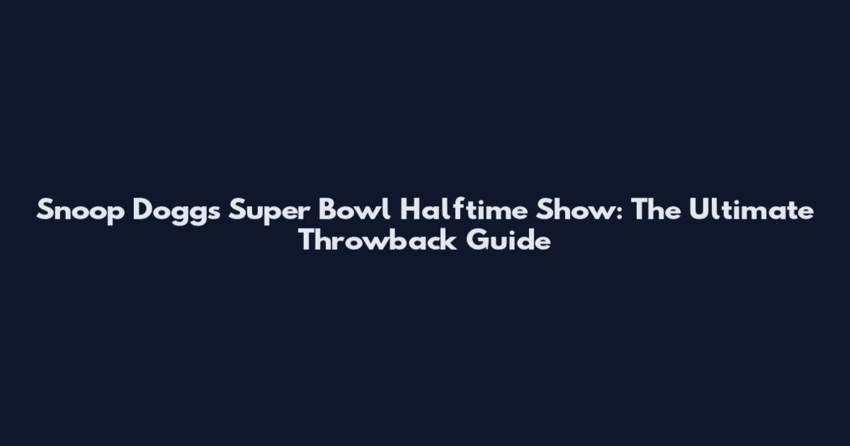 Snoop Dogg's Super Bowl Halftime Show: The Ultimate Throwback Guide