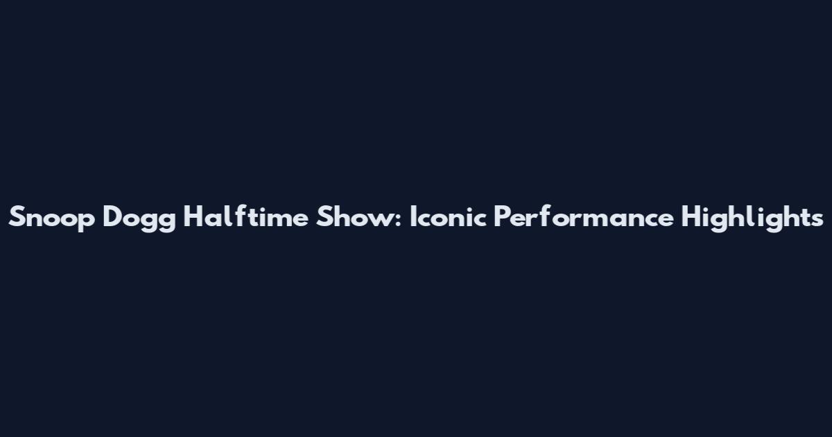 Snoop Dogg Halftime Show: Iconic Performance Highlights