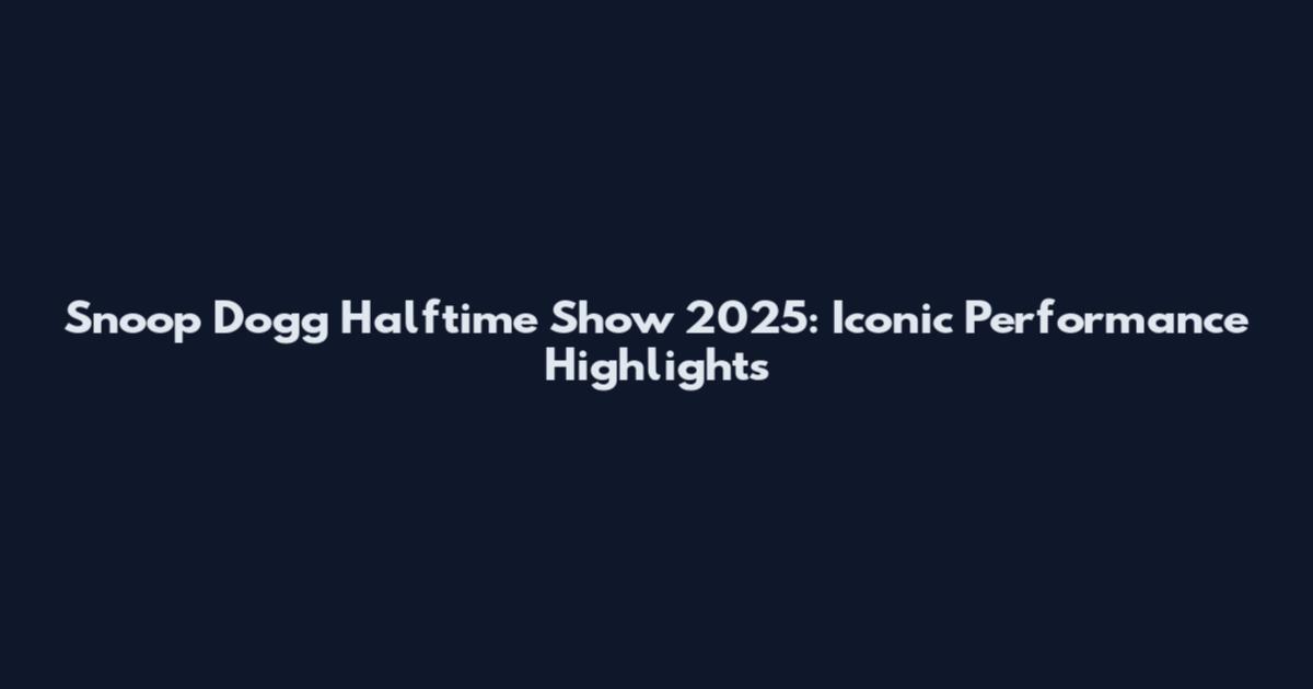 Snoop Dogg Halftime Show 2025: Iconic Performance Highlights