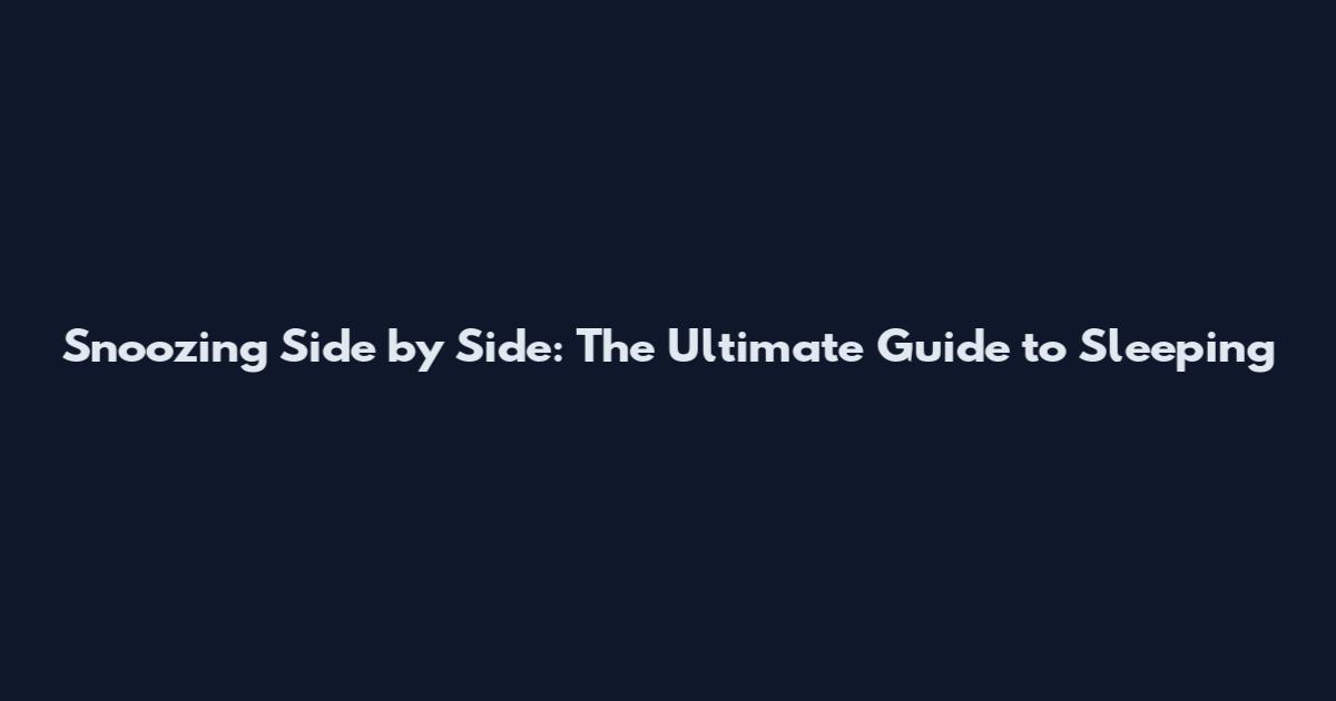 Snoozing Side by Side: The Ultimate Guide to Sleeping