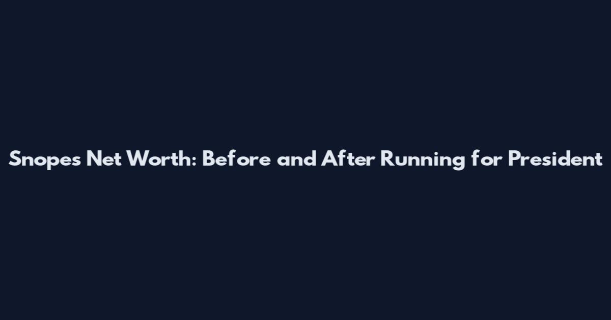 Snopes Net Worth: Before and After Running for President
